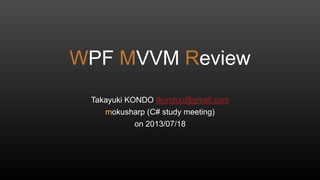 WPF MVVM Review
Takayuki KONDO tkondou@gmail.com
mokusharp (C# study meeting)
on 2013/07/18
 