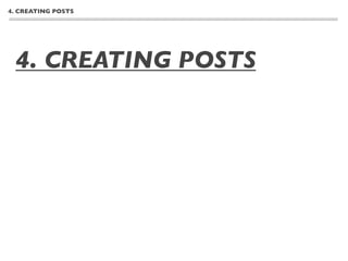 4. CREATING POSTS




 4. CREATING POSTS
 - Understanding the difference between posts
 and pages
 - Creating a new post
 - Text formatting, links, images
 - Adding Categories, tags, post formats, excerpts and
 other elements
 - Publishing a post
 