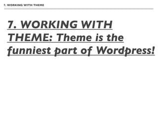 7. WORKING WITH THEME




 7. WORKING WITH
 THEME: Theme is the
 funniest part of Wordpress!
 - Installing new themes from the Wordpress directory
 - Installing new themes from the Internet
 - Conﬁguring themes
 - Best practices for working with themes
 - Customizing Wordpress for smartphones and tablets
 