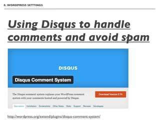 8. WORDPRESS SETTINGS




  Using Disqus to handle
  comments and avoid spam




  http://wordpress.org/extend/plugins/disqus-comment-system/
 