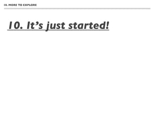 10. MORE TO EXPLORE




  10. It’s just started!
 