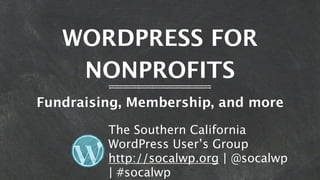 WORDPRESS FOR
    NONPROFITS
Fundraising, Membership, and more

         The Southern California
         WordPress User’s Group
         http://socalwp.org | @socalwp
         | #socalwp
 