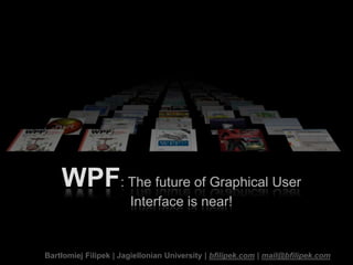 WPF: The future of Graphical User
                       Interface is near!


Bartłomiej Filipek | Jagiellonian University | bfilipek.com | mail@bfilipek.com
 