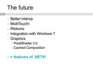 The future
   Better interop
   MultiTouch!
   Ribbons
   Integration with Windows 7
   Graphics
     PixelShader
  ...
