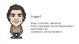 Fragen?
https://twitter.com/wltrd
https://mastodon.social/@walterebert
walterebert.de
slideshare.net/walterebert
 