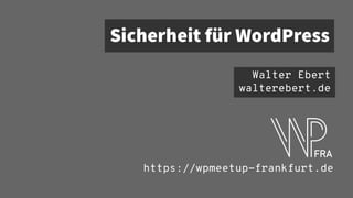 Sicherheit für WordPress
Walter Ebert
walterebert.de
https://wpmeetup-frankfurt.de
 