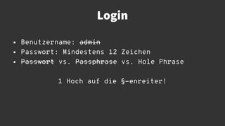 Login
 Benutzername: admin
 Passwort: Mindestens 12 Zeichen
 Passwort vs. Passphrase vs. Hole Phrase
1 Hoch auf die §-e...