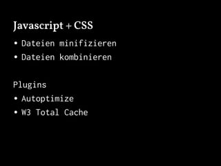 Javascript + CSS
• Dateien minifizieren
• Dateien kombinieren
Plugins
• Autoptimize
• W3 Total Cache
 