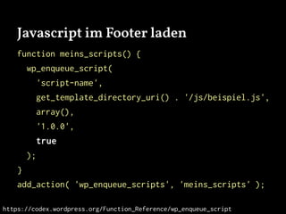 Javascript im Footer laden
function meins_scripts() {
wp_enqueue_script(
'script-name',
get_template_directory_uri() . '/js/beispiel.js',
array(),
'1.0.0',
true
);
}
add_action( 'wp_enqueue_scripts', 'meins_scripts' );
https://codex.wordpress.org/Function_Reference/wp_enqueue_script
 