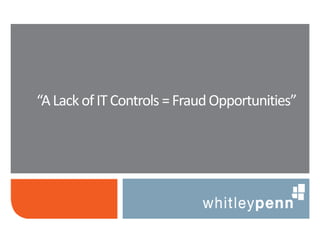 “A Lack of IT Controls = Fraud Opportunities”
 