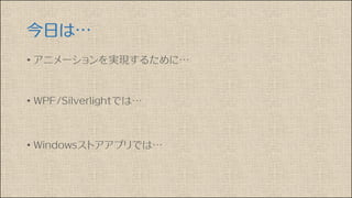 今日は…
• アニメーションを実現するために…
• WPF/Silverlightでは…
• Windowsストアアプリでは…
 