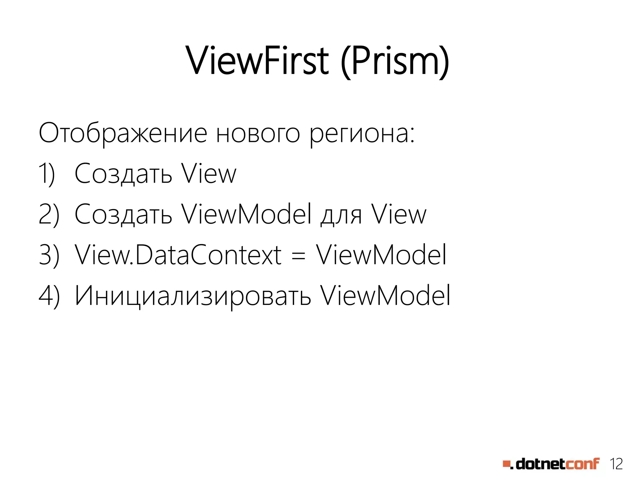 12
ViewFirst (Prism)
Отображение нового региона:
1) Создать View
2) Создать ViewModel для View
3) View.DataContext = ViewModel
4) Инициализировать ViewModel
 