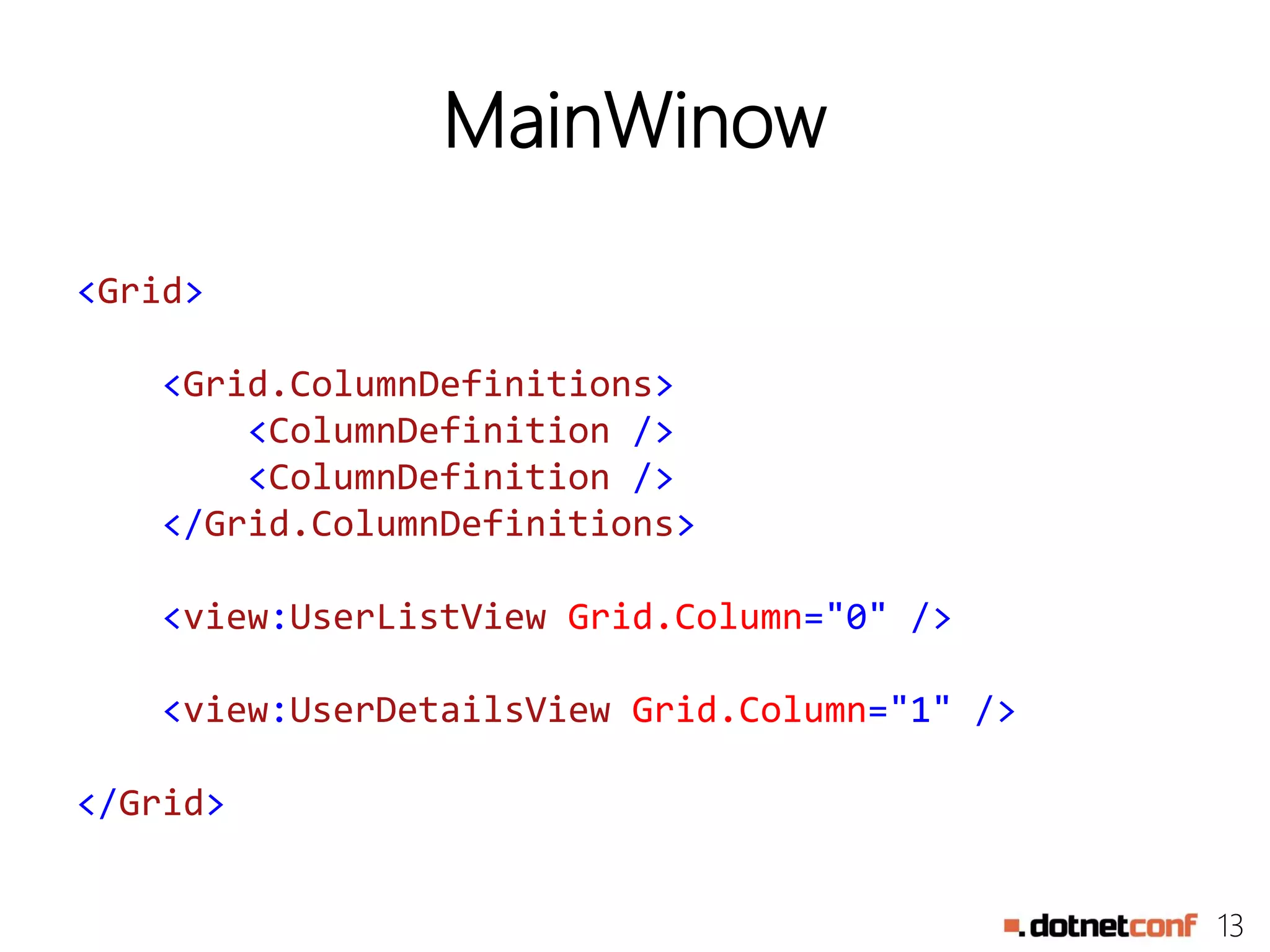 13
MainWinow
<Grid>
<Grid.ColumnDefinitions>
<ColumnDefinition />
<ColumnDefinition />
</Grid.ColumnDefinitions>
<view:UserListView Grid.Column="0" />
<view:UserDetailsView Grid.Column="1" />
</Grid>
 