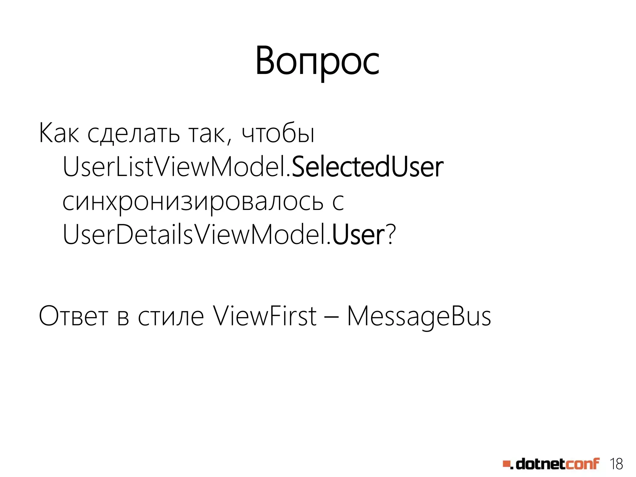 18
Вопрос
Как сделать так, чтобы
UserListViewModel.SelectedUser
синхронизировалось с
UserDetailsViewModel.User?
Ответ в стиле ViewFirst – MessageBus
 