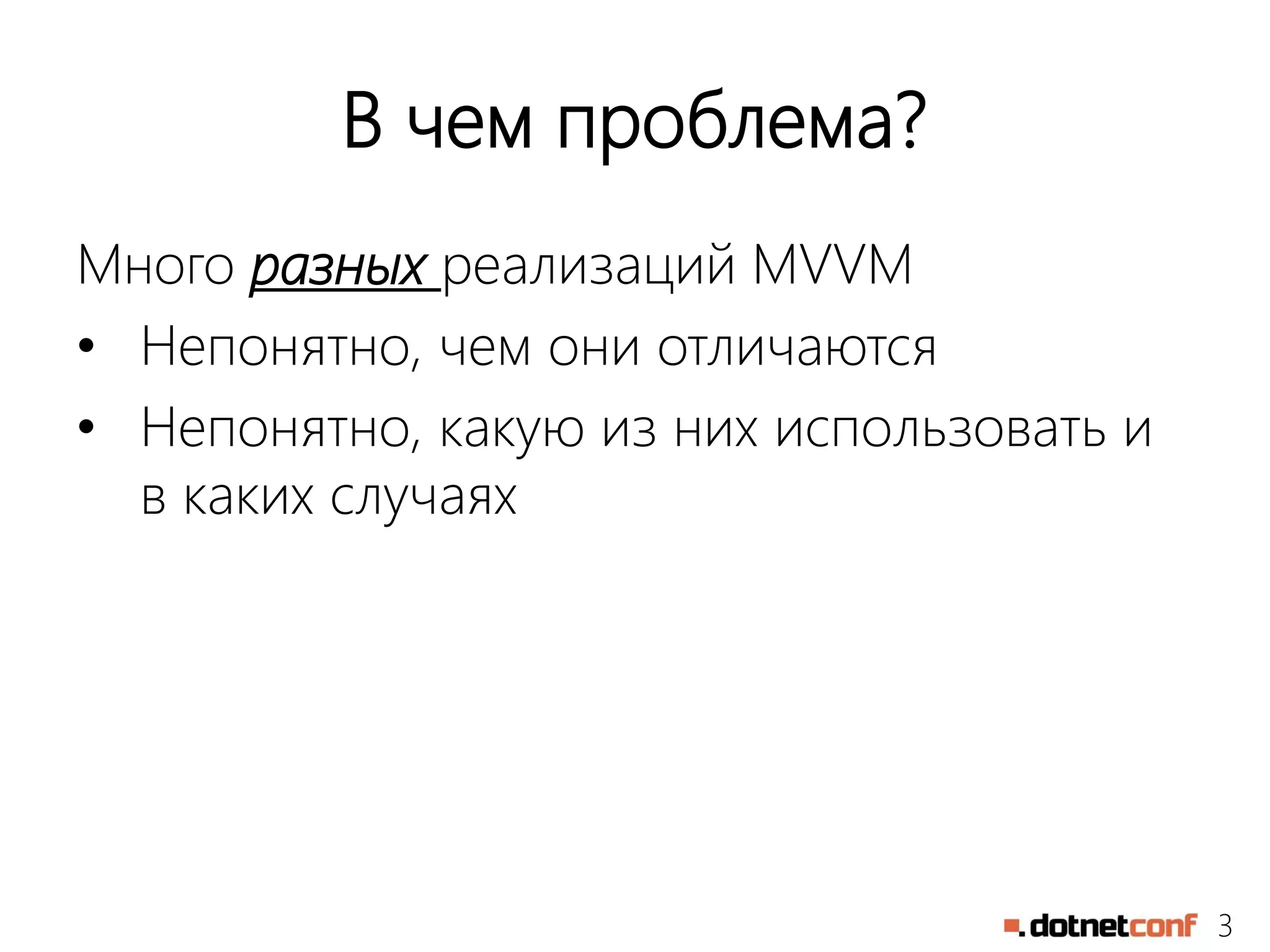 3
В чем проблема?
Много разных реализаций MVVM
• Непонятно, чем они отличаются
• Непонятно, какую из них использовать и
в каких случаях
 