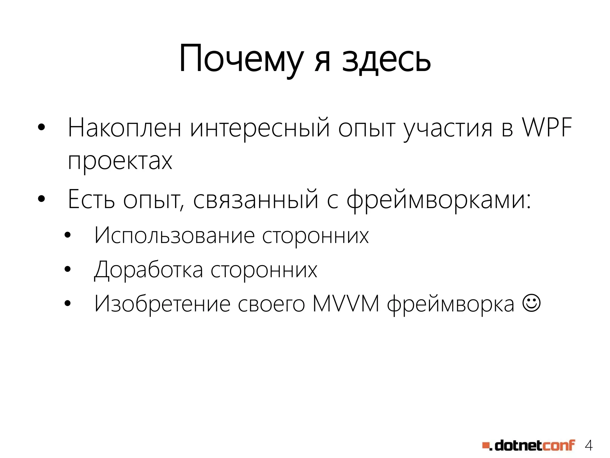4
Почему я здесь
• Накоплен интересный опыт участия в WPF
проектах
• Есть опыт, связанный с фреймворками:
• Использование сторонних
• Доработка сторонних
• Изобретение своего MVVM фреймворка 
 