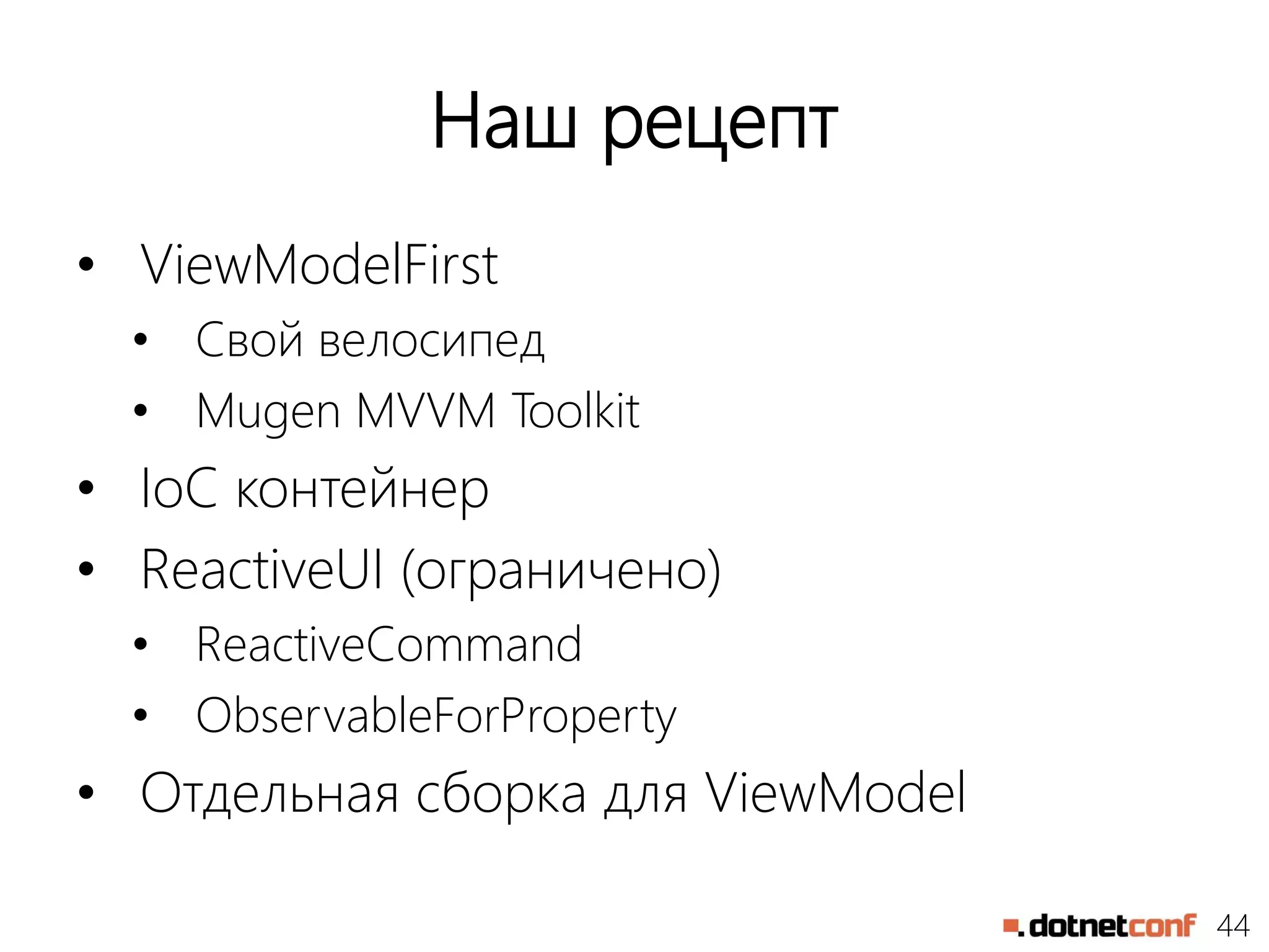 44
Наш рецепт
• ViewModelFirst
• Свой велосипед
• Mugen MVVM Toolkit
• IoC контейнер
• ReactiveUI (ограничено)
• ReactiveCommand
• ObservableForProperty
• Отдельная сборка для ViewModel
 