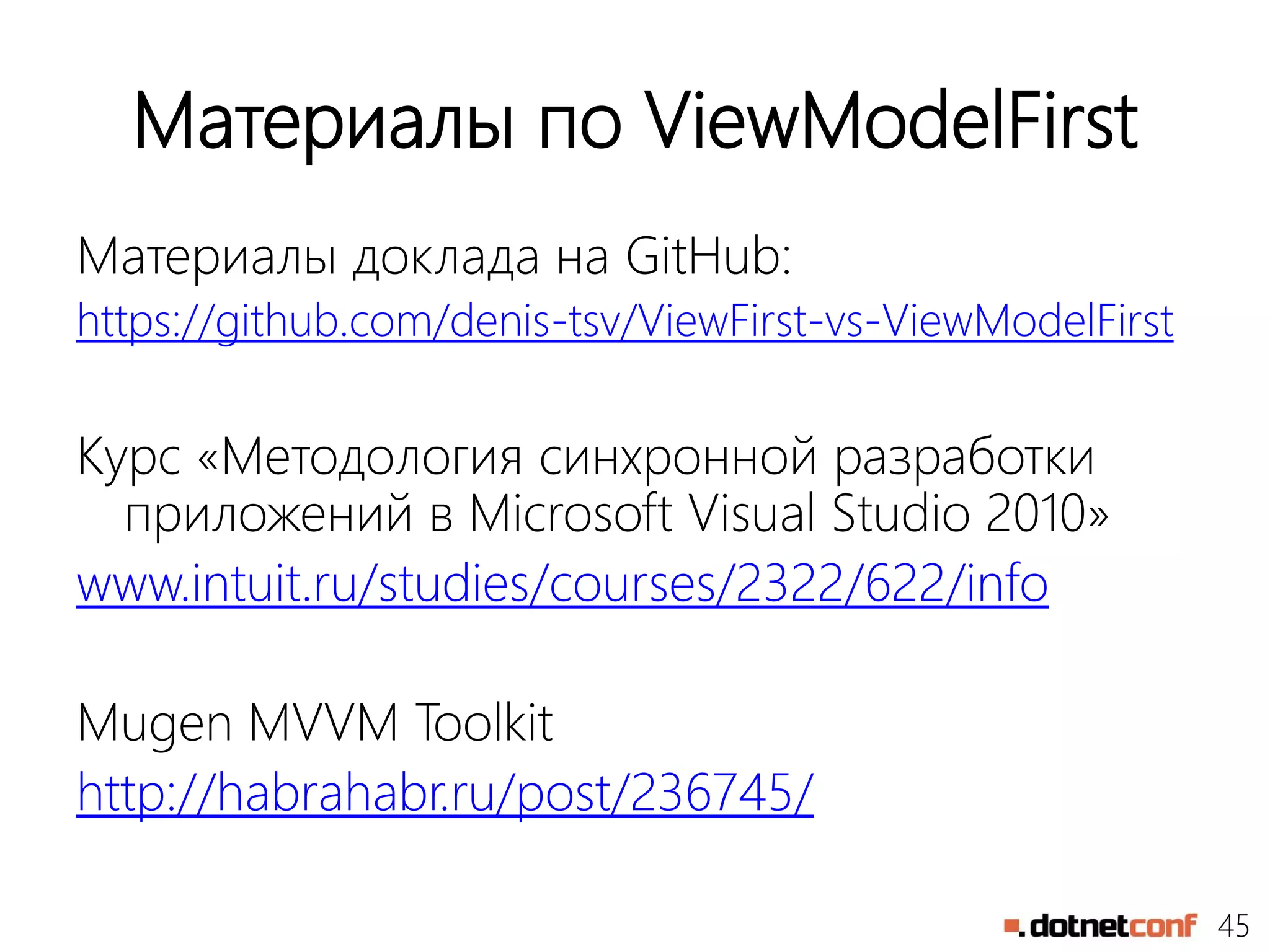 45
Материалы по ViewModelFirst
Материалы доклада на GitHub:
https://github.com/denis-tsv/ViewFirst-vs-ViewModelFirst
Курс «Методология синхронной разработки
приложений в Microsoft Visual Studio 2010»
www.intuit.ru/studies/courses/2322/622/info
Mugen MVVM Toolkit
http://habrahabr.ru/post/236745/
 