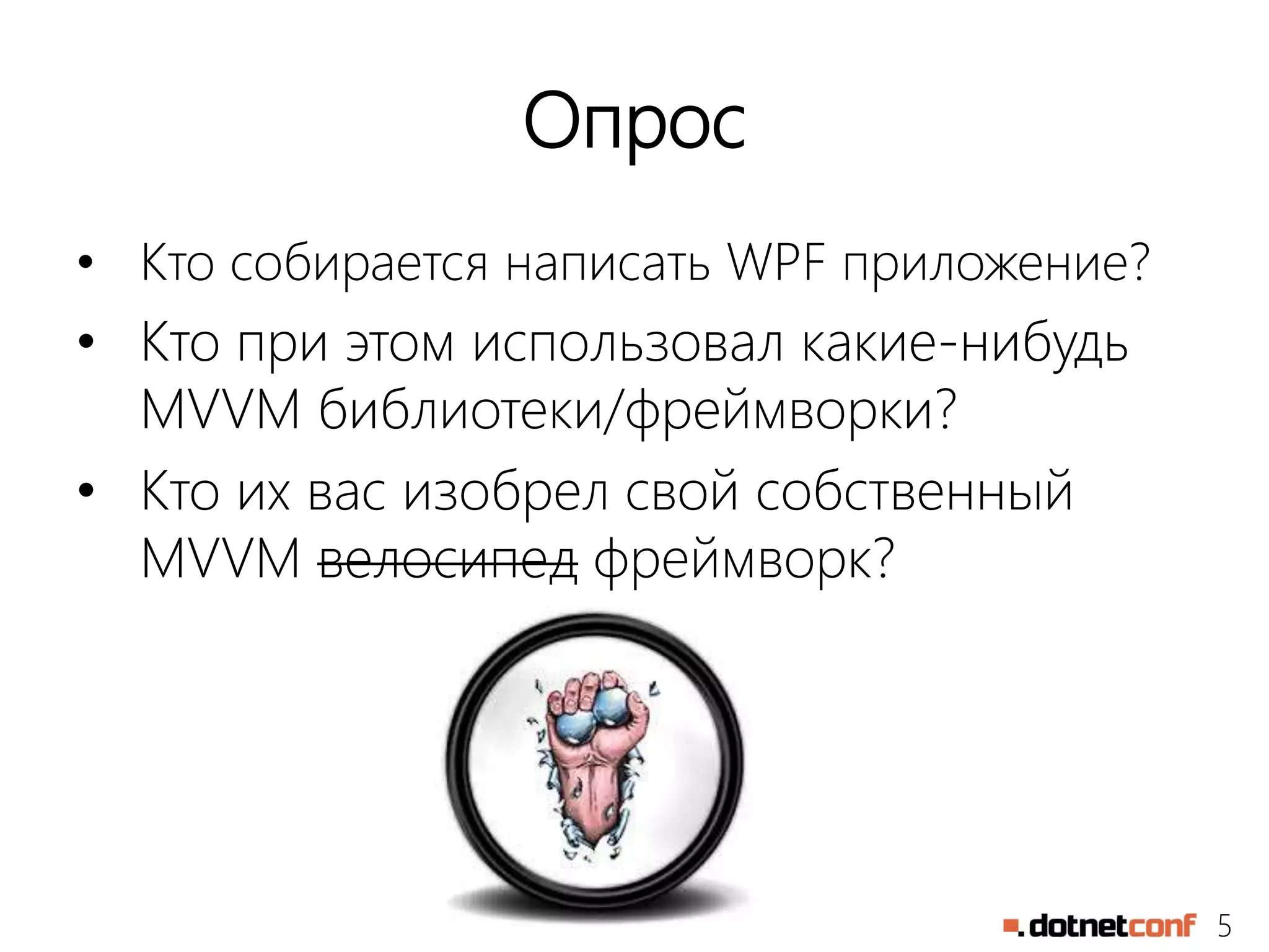 5
Опрос
• Кто собирается написать WPF приложение?
• Кто при этом использовал какие-нибудь
MVVM библиотеки/фреймворки?
• Кто их вас изобрел свой собственный
MVVM велосипед фреймворк?
 