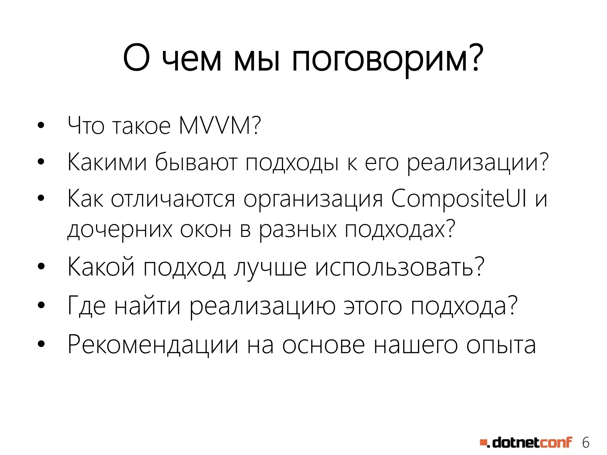 6
О чем мы поговорим?
• Что такое MVVM?
• Какими бывают подходы к его реализации?
• Как отличаются организация CompositeUI и
дочерних окон в разных подходах?
• Какой подход лучше использовать?
• Где найти реализацию этого подхода?
• Рекомендации на основе нашего опыта
 