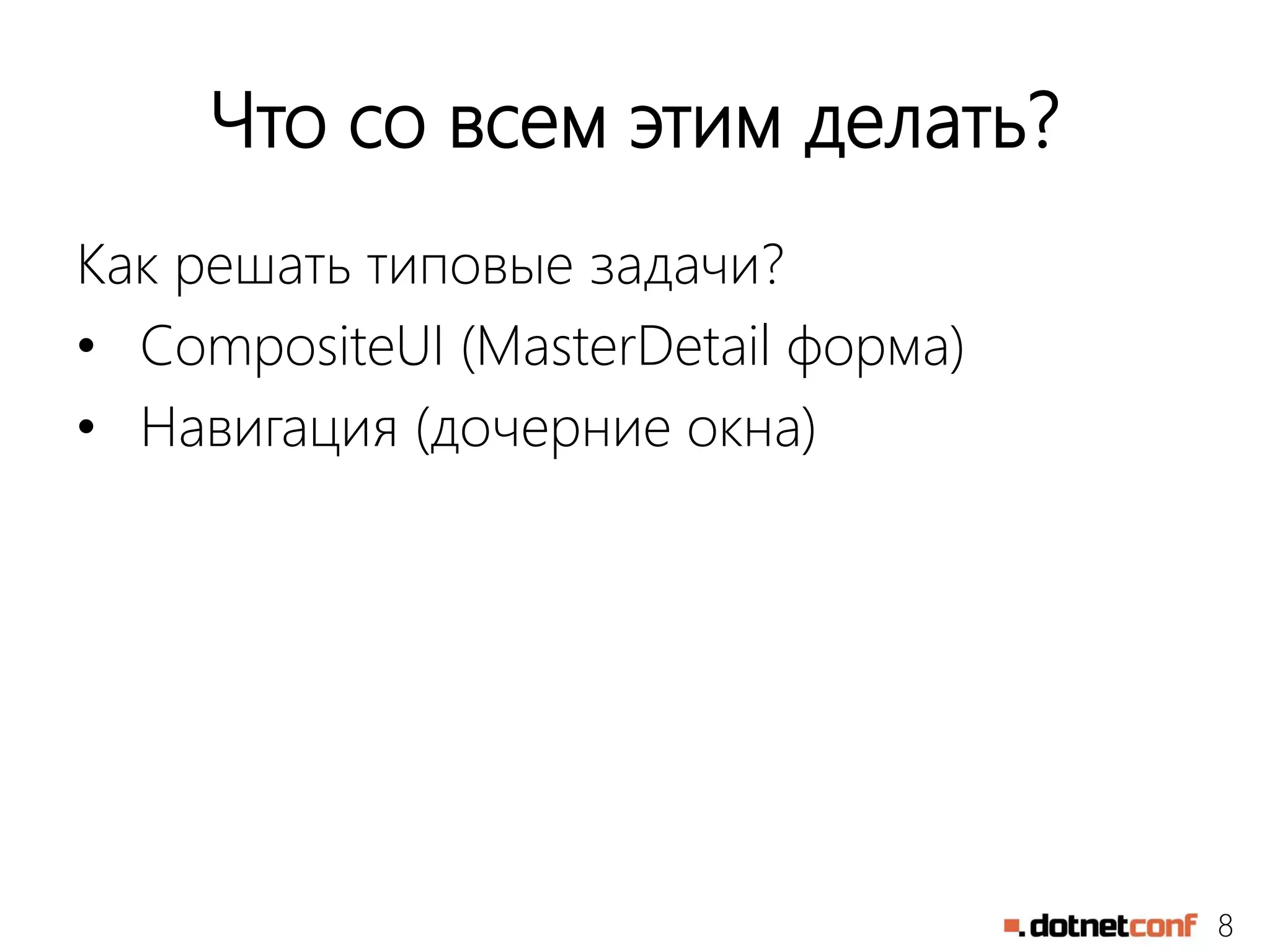 8
Что со всем этим делать?
Как решать типовые задачи?
• CompositeUI (MasterDetail форма)
• Навигация (дочерние окна)
 