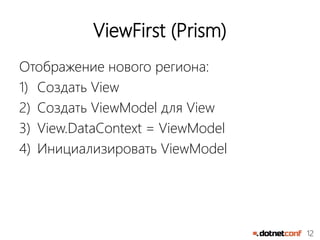 12
ViewFirst (Prism)
Отображение нового региона:
1) Создать View
2) Создать ViewModel для View
3) View.DataContext = ViewModel
4) Инициализировать ViewModel
 