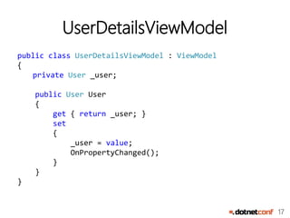 17
UserDetailsViewModel
public class UserDetailsViewModel : ViewModel
{
private User _user;
public User User
{
get { return _user; }
set
{
_user = value;
OnPropertyChanged();
}
}
}
 