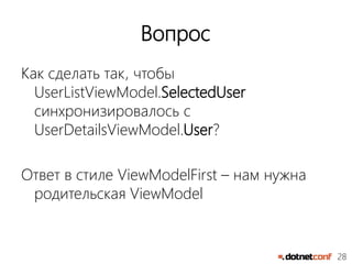 28
Вопрос
Как сделать так, чтобы
UserListViewModel.SelectedUser
синхронизировалось с
UserDetailsViewModel.User?
Ответ в стиле ViewModelFirst – нам нужна
родительская ViewModel
 
