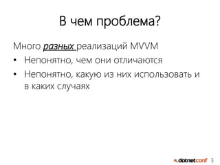 3
В чем проблема?
Много разных реализаций MVVM
• Непонятно, чем они отличаются
• Непонятно, какую из них использовать и
в каких случаях
 