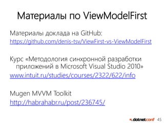 45
Материалы по ViewModelFirst
Материалы доклада на GitHub:
https://github.com/denis-tsv/ViewFirst-vs-ViewModelFirst
Курс «Методология синхронной разработки
приложений в Microsoft Visual Studio 2010»
www.intuit.ru/studies/courses/2322/622/info
Mugen MVVM Toolkit
http://habrahabr.ru/post/236745/
 