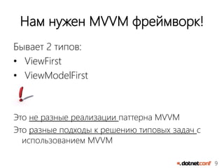 9
Нам нужен MVVM фреймворк!
Бывает 2 типов:
• ViewFirst
• ViewModelFirst
Это не разные реализации паттерна MVVM
Это разные подходы к решению типовых задач с
использованием MVVM
 