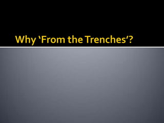 Why ‘From the Trenches’?