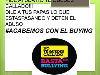 PIDE AYUDA NO TE QUEDES
CALLADO!!!
DILE A TUS PAPAS LO QUE
ESTASPASANDO Y DETEN EL
ABUSO
#ACABEMOS CON EL BUYING
 