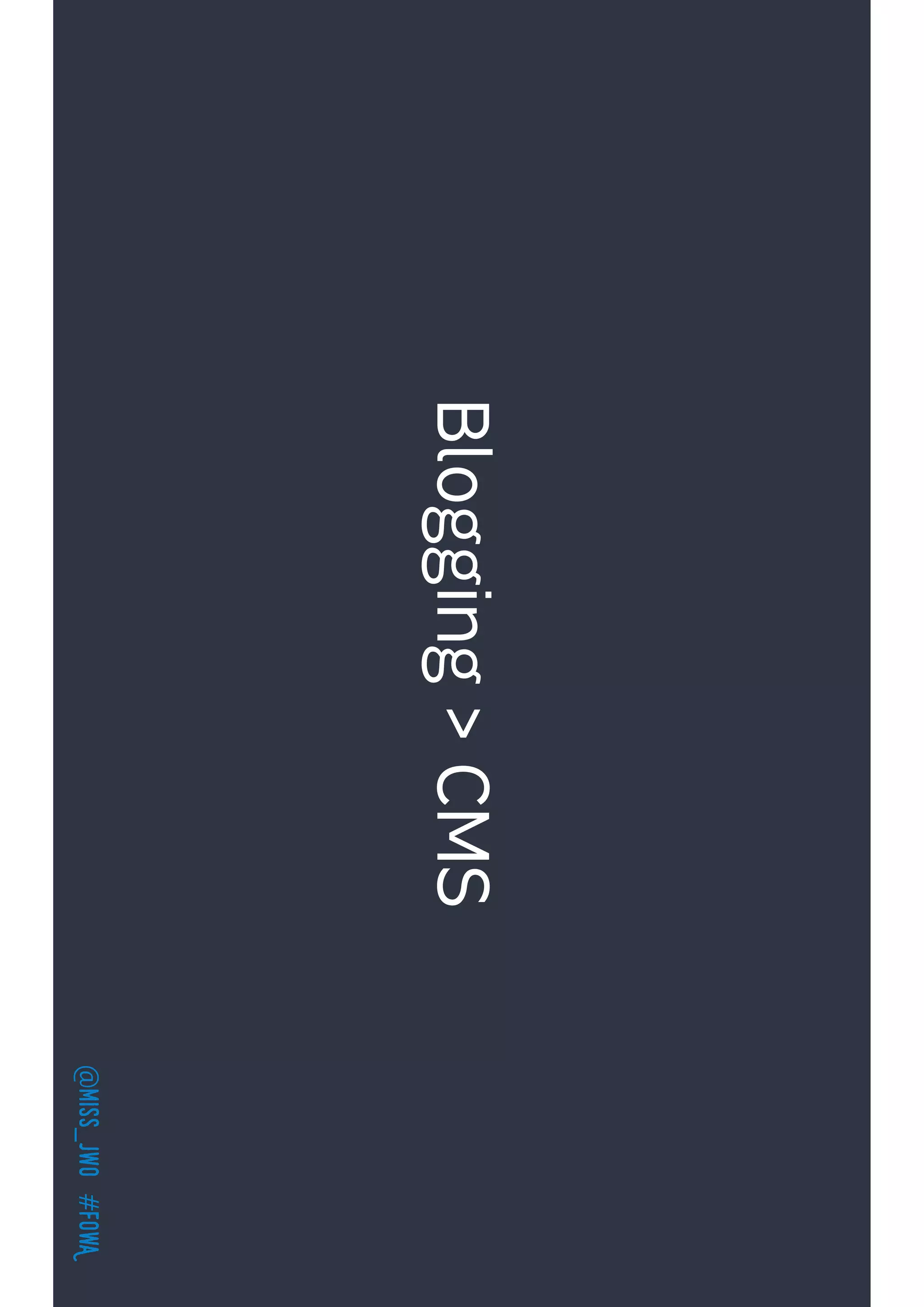 @miss_jwo#FOwA
Blogging>CMS
 