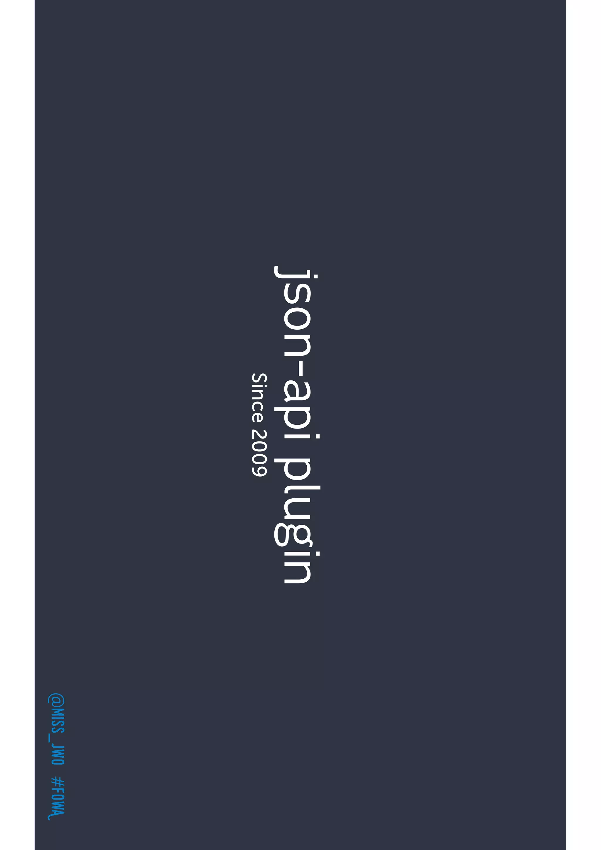 @miss_jwo#FOwA
json-apiplugin
Since2009
 