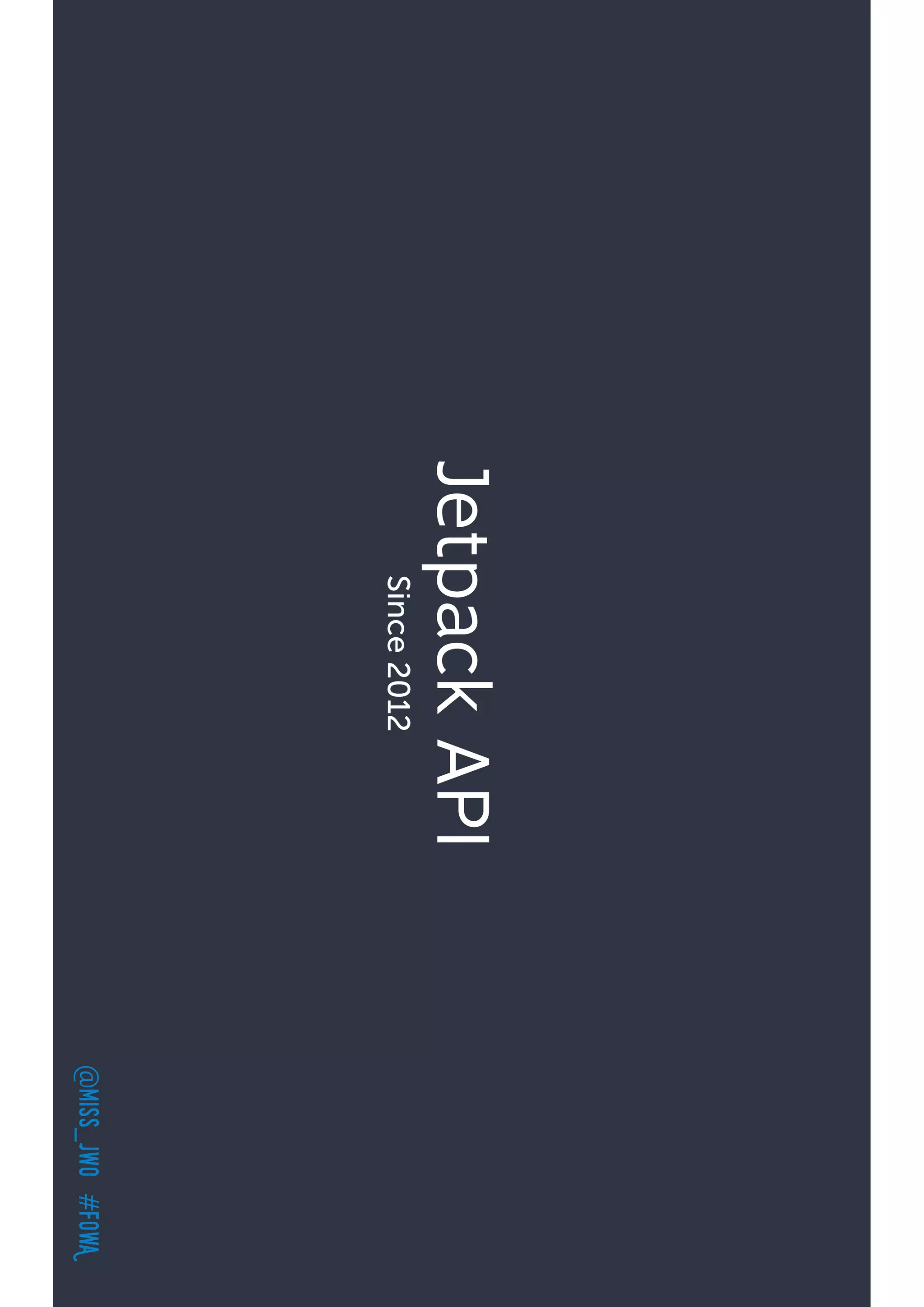 @miss_jwo#FOwA
JetpackAPI
Since2012
 