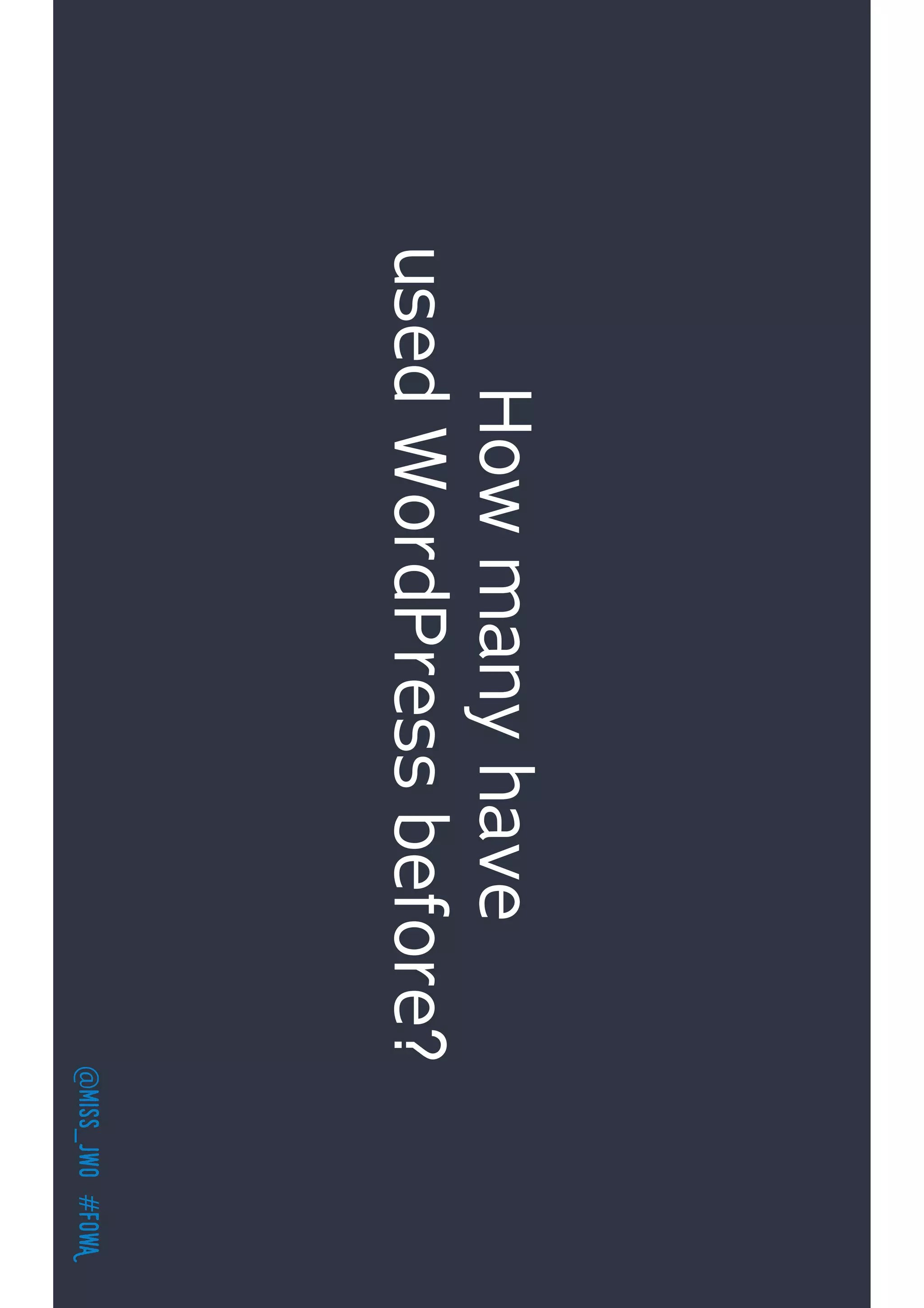 @miss_jwo#FOwA
Howmanyhave
usedWordPressbefore?
 