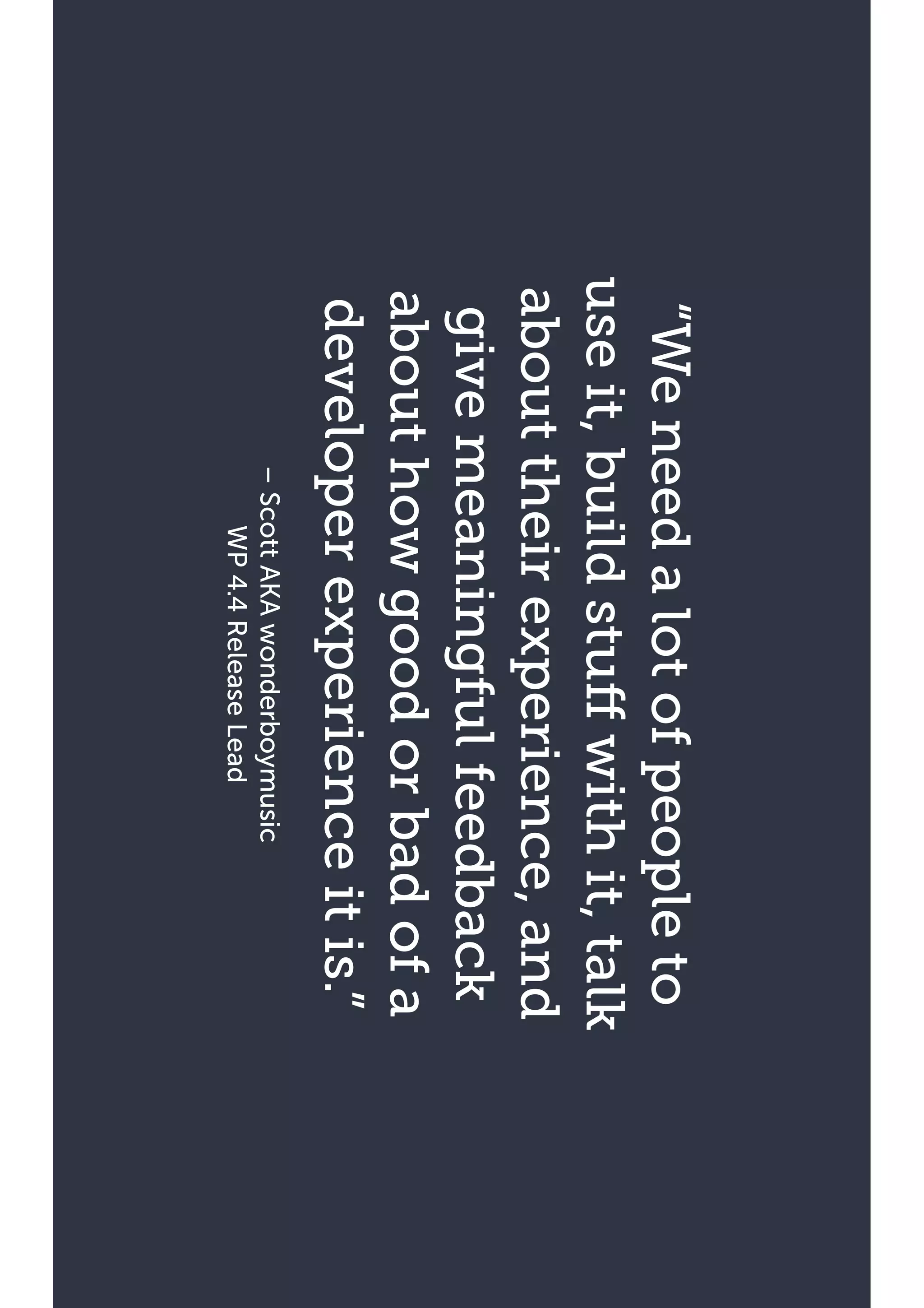 –ScottAKAwonderboymusic
WP4.4ReleaseLead
“Weneedalotofpeopleto
useit,buildstuffwithit,talk
abouttheirexperience,and
givemeaningfulfeedback
abouthowgoodorbadofa
developerexperienceitis.”
 