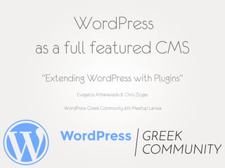 WordPress
as a full featured CMS
"Extending WordPress with Plugins"
Evagelos Athanasiadis & Chris Ziogas
WordPress Greek Community 4th Meetup Larissa
 