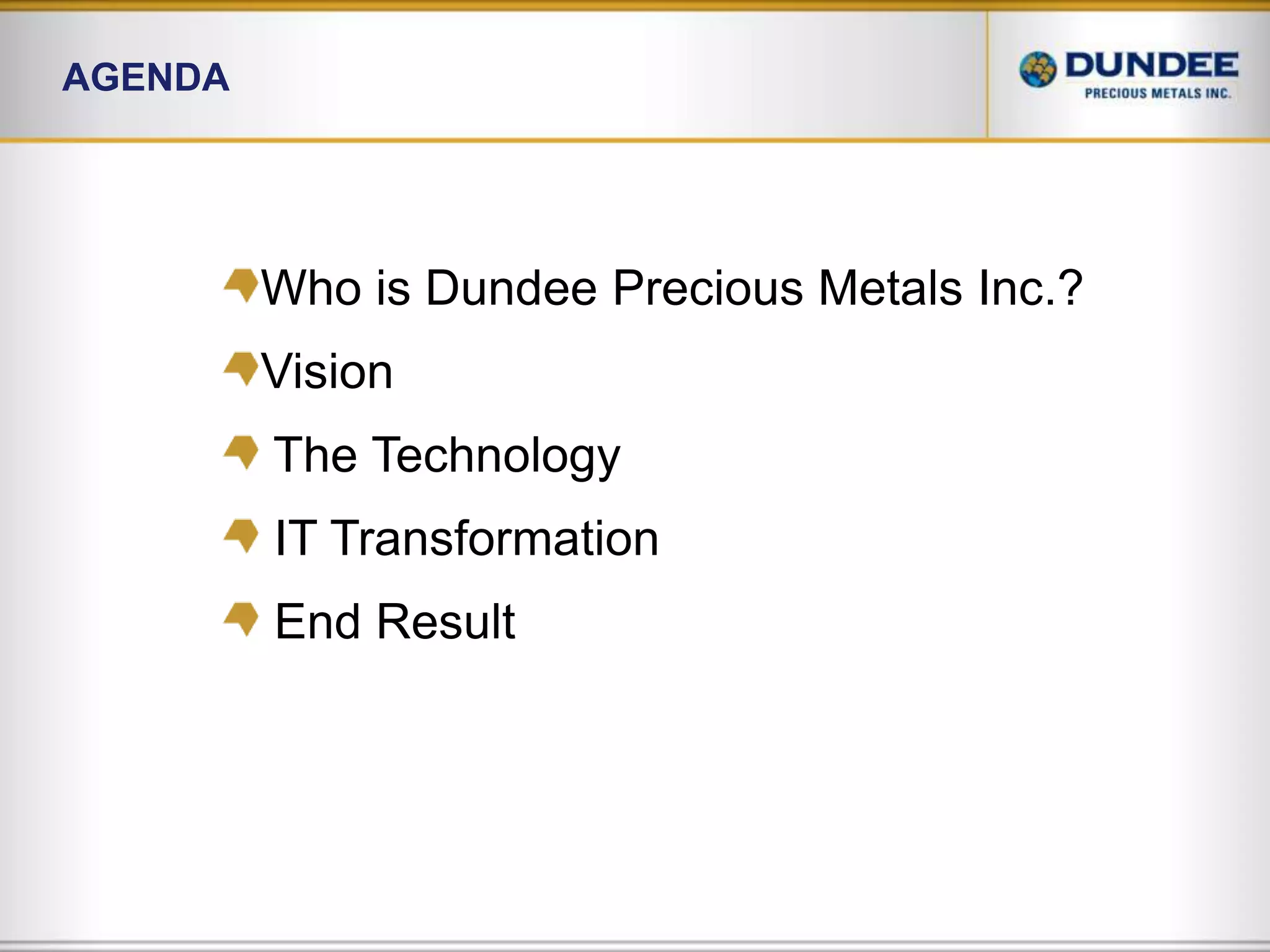 AgendaWho is Dundee Precious Metals Inc.?Vision  The Technology IT Transformation  End Result