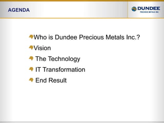AgendaWho is Dundee Precious Metals Inc.?Vision  The Technology IT Transformation  End Result
