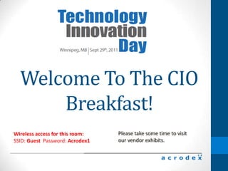 WelcomeTo The CIO Breakfast! Please take some time to visitour vendor exhibits. Wireless access for this room: SSID: Guest Password: Acrodex1 