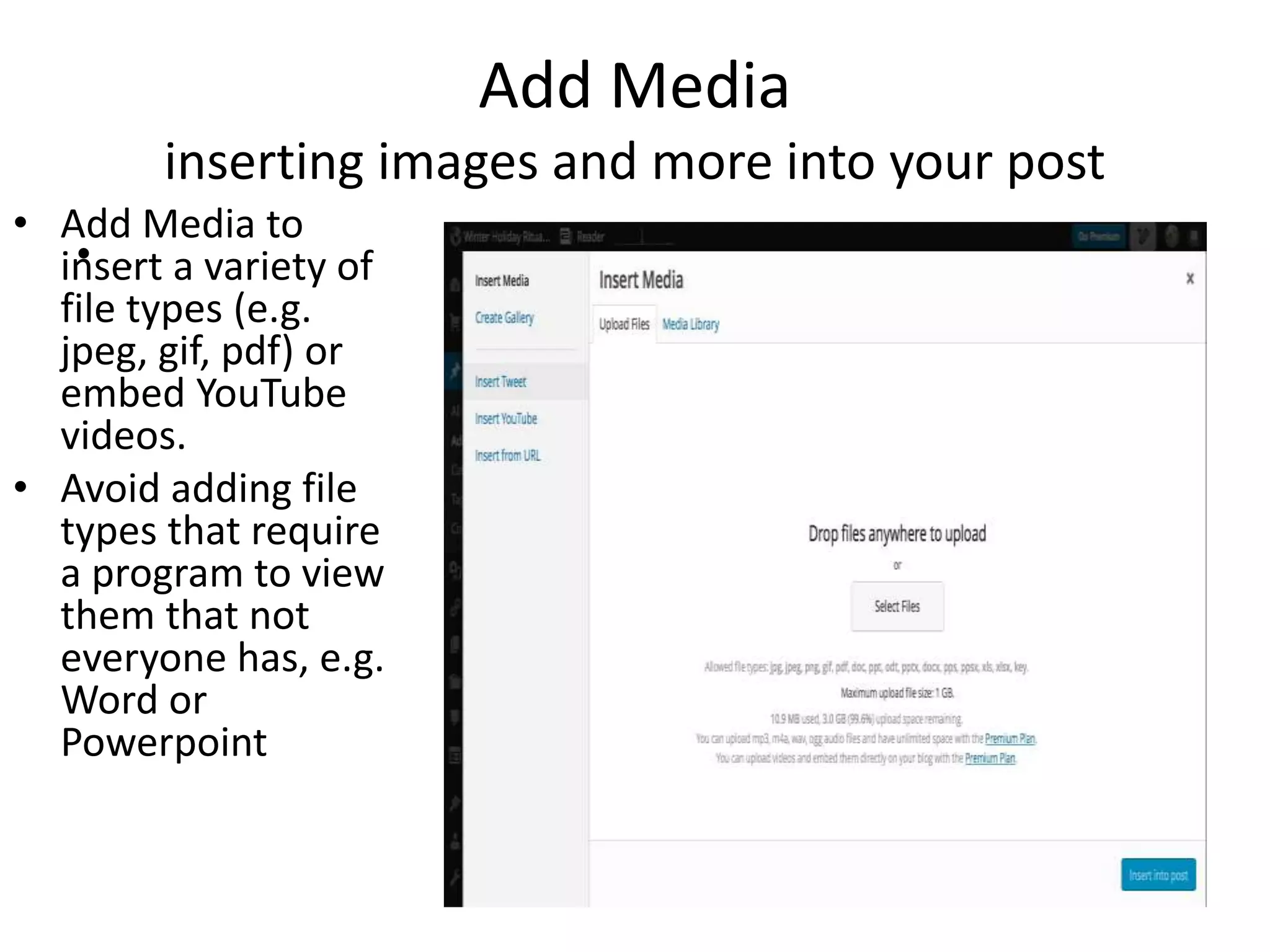 Add Media
inserting images and more into your post
• .
• Add Media to
insert a variety of
file types (e.g.
jpeg, gif, pdf) or
embed YouTube
videos.
• Avoid adding file
types that require
a program to view
them that not
everyone has, e.g.
Word or
Powerpoint
 