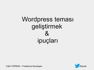 Wordpress teması
geliştirmek
&
ipuçları
/ftoprakFatih TOPRAK ~ Freelance Developer
 