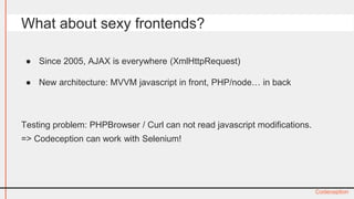 ● Since 2005, AJAX is everywhere (XmlHttpRequest) 
● New architecture: MVVM javascript in front, PHP/node… in back 
Testin...