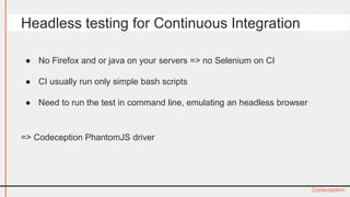 ● No Firefox and or java on your servers => no Selenium on CI 
● CI usually run only simple bash scripts 
● Need to run th...