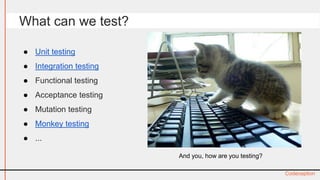 ● Unit testing 
● Integration testing 
● Functional testing 
● Acceptance testing 
● Mutation testing 
● Monkey testing 
●...