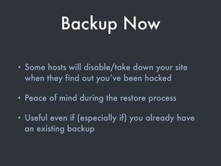 Backup Now
• Some hosts will disable/take down your site
when they find out you’ve been hacked
• Peace of mind during the ...