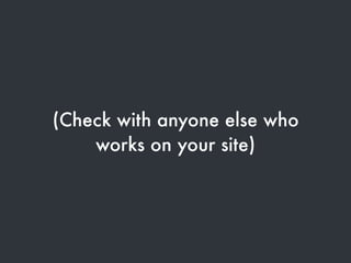 (Check with anyone else who
works on your site)
 