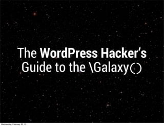 The WordPress Hacker’s
                  Guide to the Galaxy()


Saturday, March 2, 13
 